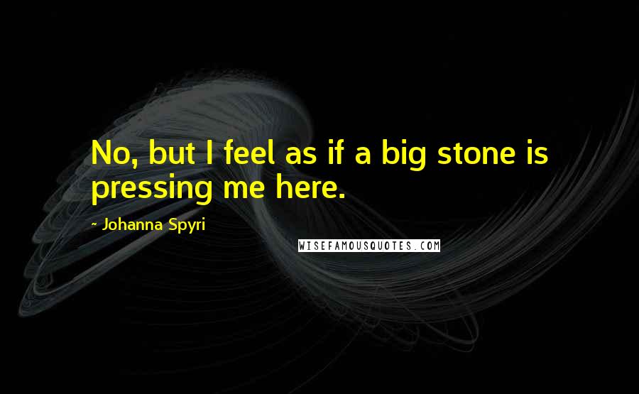 Johanna Spyri Quotes: No, but I feel as if a big stone is pressing me here.