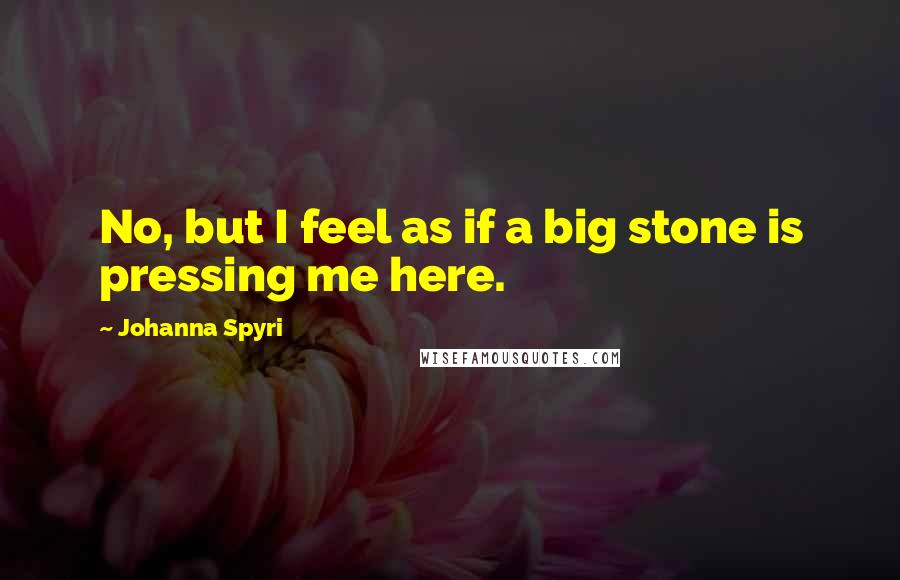 Johanna Spyri Quotes: No, but I feel as if a big stone is pressing me here.