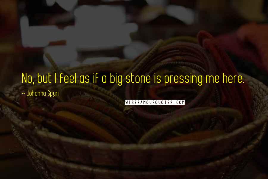 Johanna Spyri Quotes: No, but I feel as if a big stone is pressing me here.