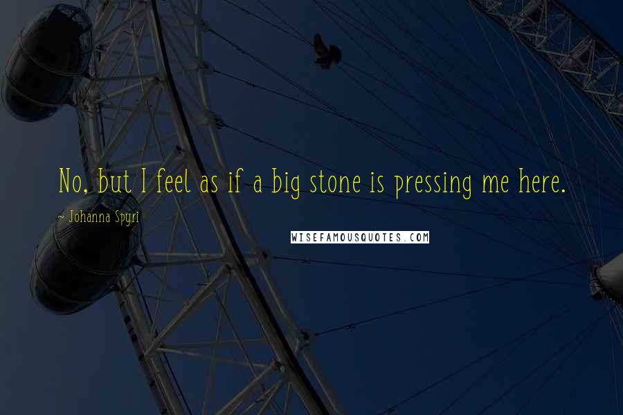 Johanna Spyri Quotes: No, but I feel as if a big stone is pressing me here.