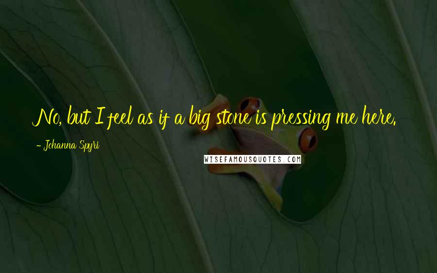 Johanna Spyri Quotes: No, but I feel as if a big stone is pressing me here.