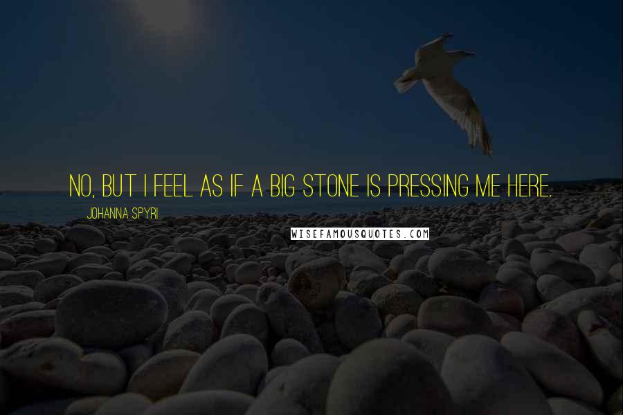 Johanna Spyri Quotes: No, but I feel as if a big stone is pressing me here.