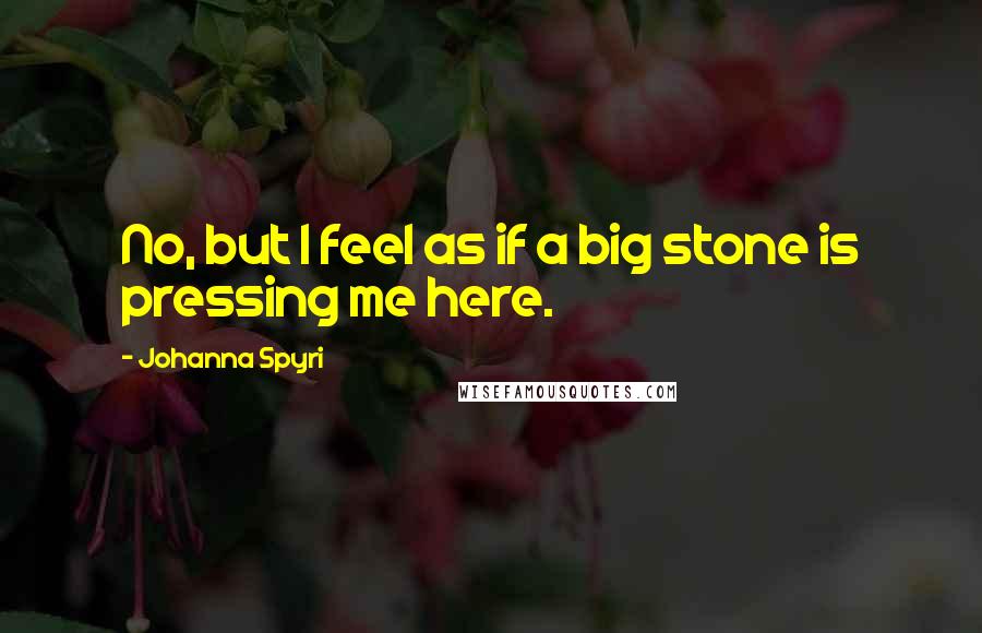 Johanna Spyri Quotes: No, but I feel as if a big stone is pressing me here.