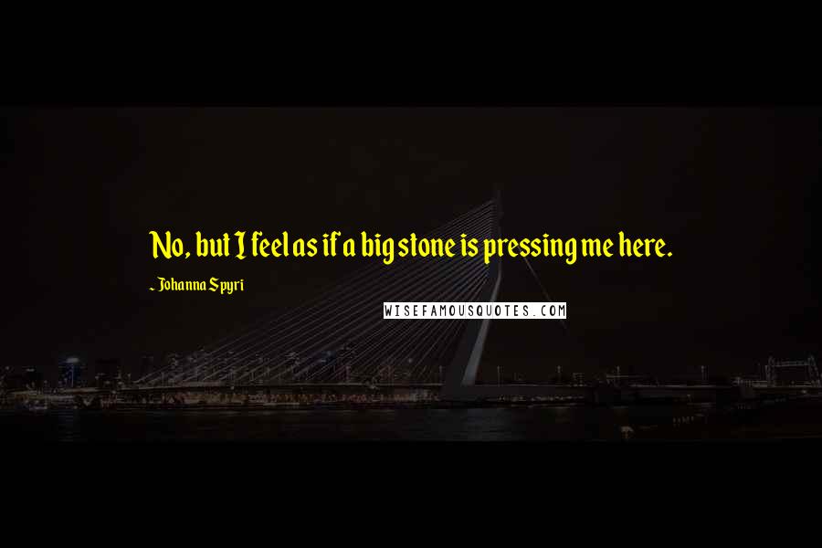 Johanna Spyri Quotes: No, but I feel as if a big stone is pressing me here.