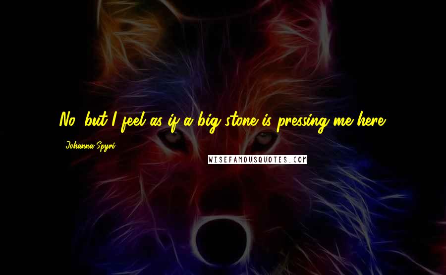 Johanna Spyri Quotes: No, but I feel as if a big stone is pressing me here.