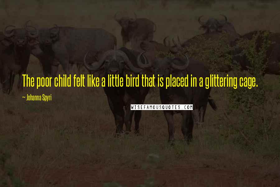Johanna Spyri Quotes: The poor child felt like a little bird that is placed in a glittering cage.