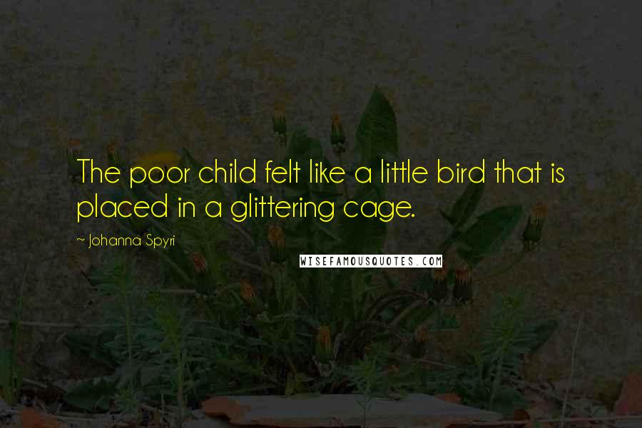 Johanna Spyri Quotes: The poor child felt like a little bird that is placed in a glittering cage.