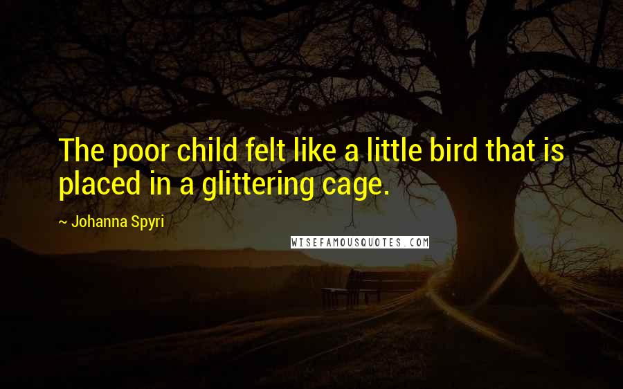 Johanna Spyri Quotes: The poor child felt like a little bird that is placed in a glittering cage.