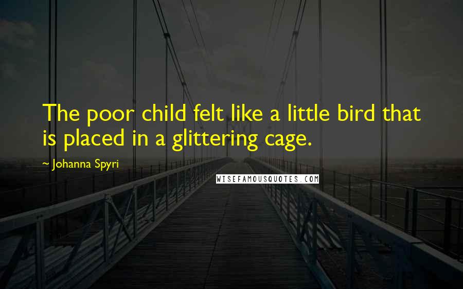 Johanna Spyri Quotes: The poor child felt like a little bird that is placed in a glittering cage.