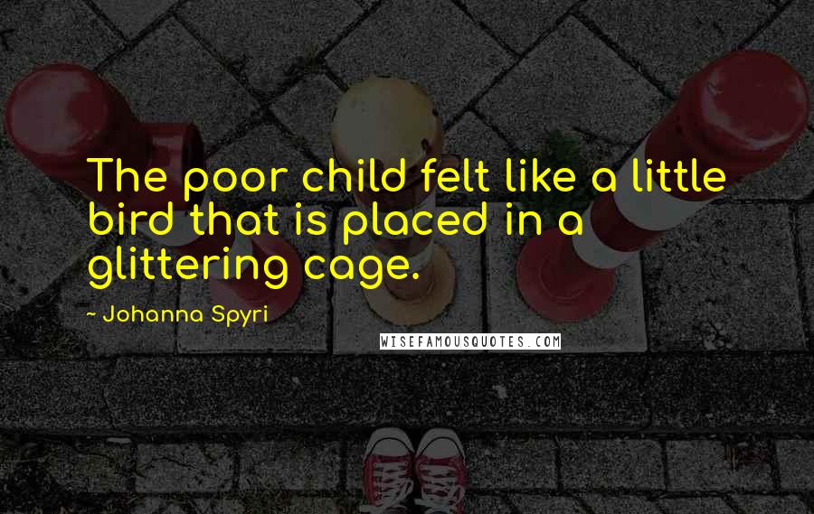 Johanna Spyri Quotes: The poor child felt like a little bird that is placed in a glittering cage.