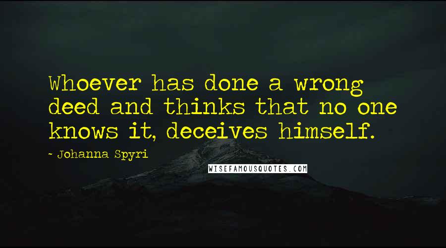 Johanna Spyri Quotes: Whoever has done a wrong deed and thinks that no one knows it, deceives himself.