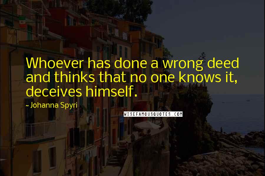 Johanna Spyri Quotes: Whoever has done a wrong deed and thinks that no one knows it, deceives himself.