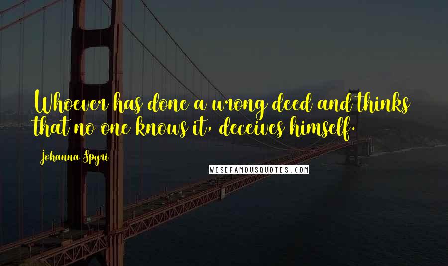 Johanna Spyri Quotes: Whoever has done a wrong deed and thinks that no one knows it, deceives himself.