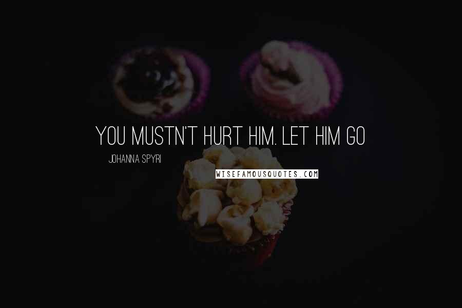 Johanna Spyri Quotes: You mustn't hurt him. Let him go