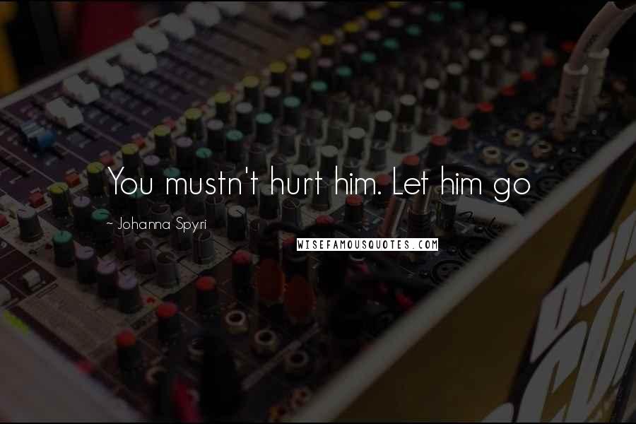 Johanna Spyri Quotes: You mustn't hurt him. Let him go