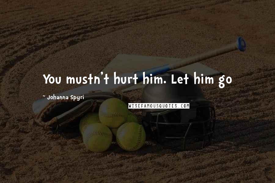 Johanna Spyri Quotes: You mustn't hurt him. Let him go