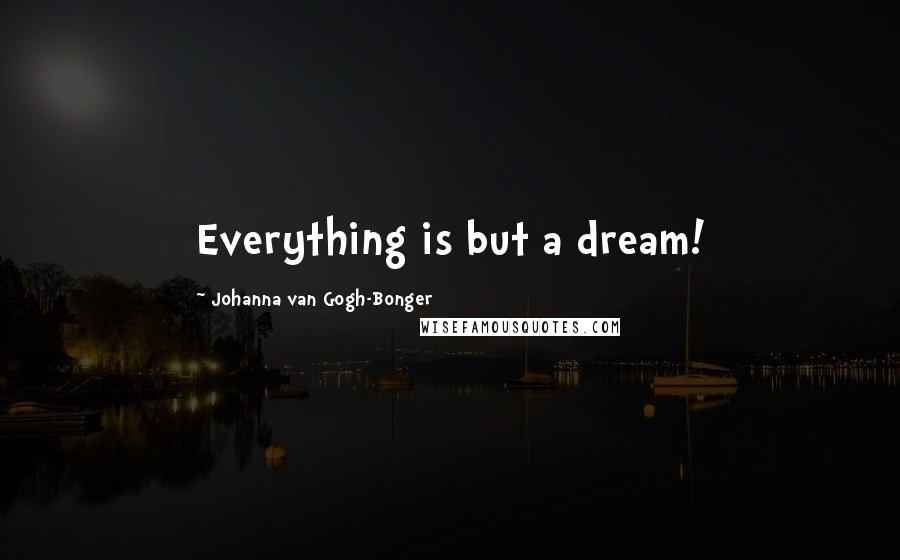 Johanna Van Gogh-Bonger Quotes: Everything is but a dream!