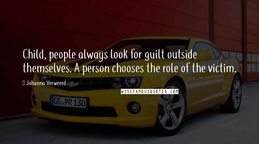 Johanna Verweerd Quotes: Child, people always look for guilt outside themselves. A person chooses the role of the victim.