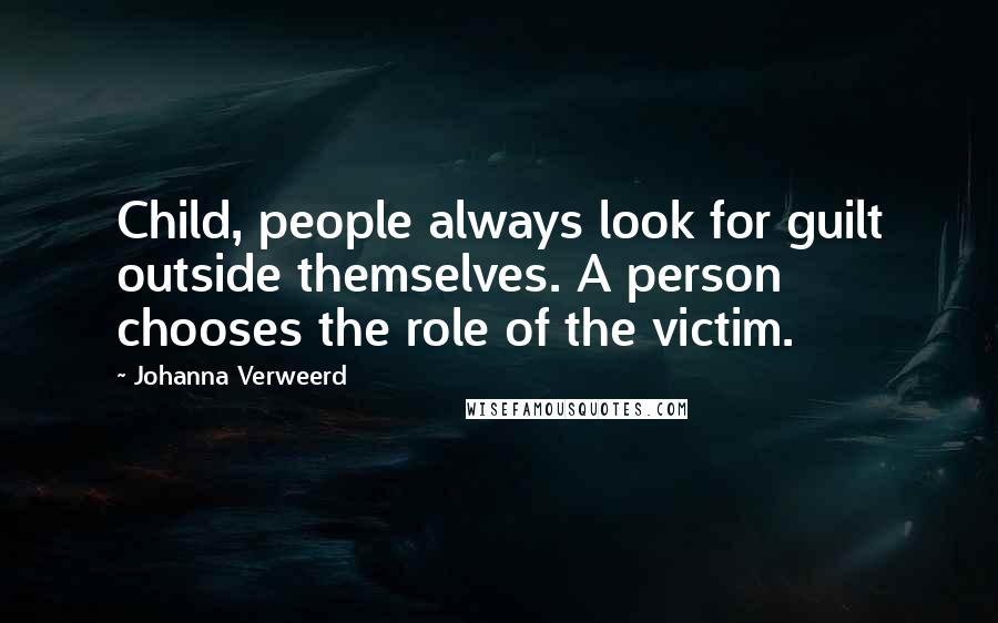 Johanna Verweerd Quotes: Child, people always look for guilt outside themselves. A person chooses the role of the victim.