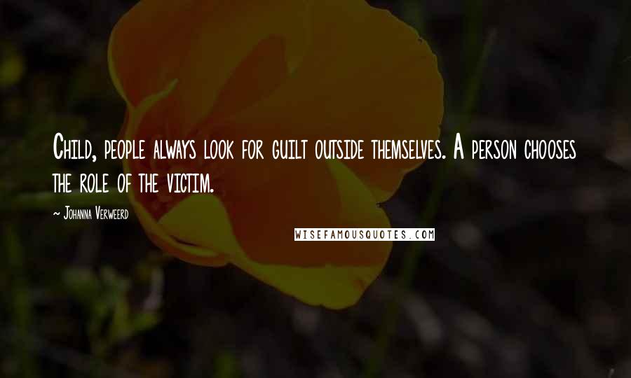 Johanna Verweerd Quotes: Child, people always look for guilt outside themselves. A person chooses the role of the victim.