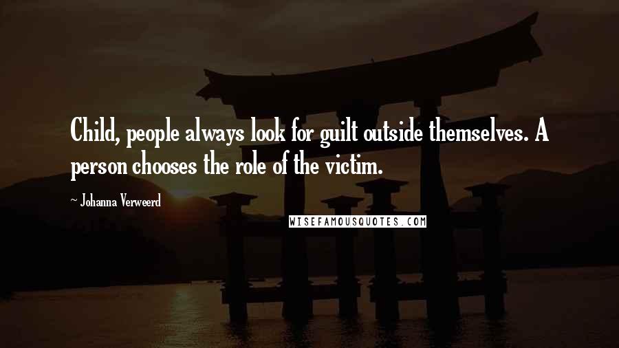 Johanna Verweerd Quotes: Child, people always look for guilt outside themselves. A person chooses the role of the victim.