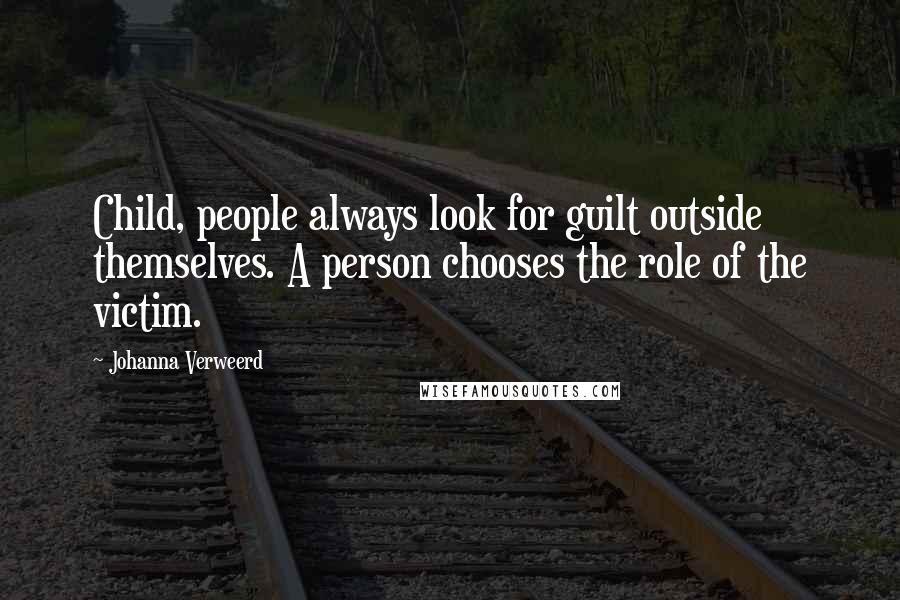 Johanna Verweerd Quotes: Child, people always look for guilt outside themselves. A person chooses the role of the victim.