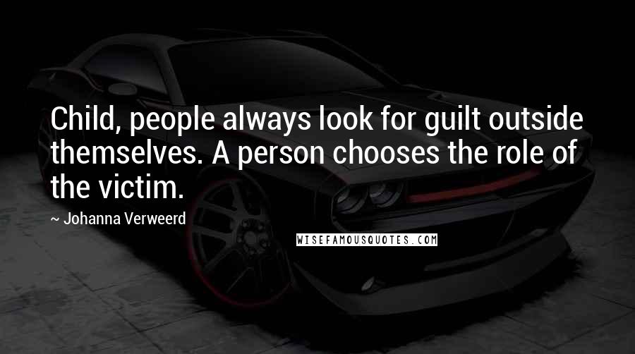 Johanna Verweerd Quotes: Child, people always look for guilt outside themselves. A person chooses the role of the victim.