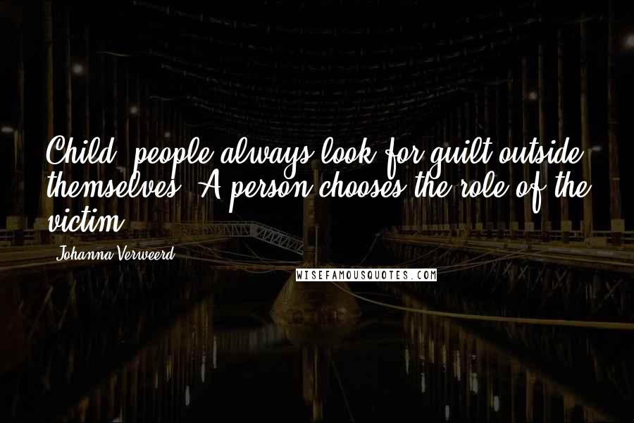 Johanna Verweerd Quotes: Child, people always look for guilt outside themselves. A person chooses the role of the victim.