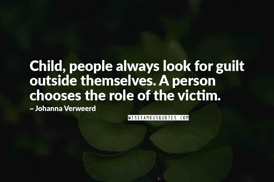 Johanna Verweerd Quotes: Child, people always look for guilt outside themselves. A person chooses the role of the victim.