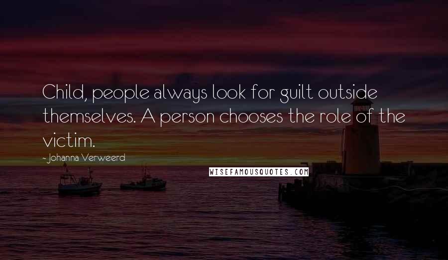 Johanna Verweerd Quotes: Child, people always look for guilt outside themselves. A person chooses the role of the victim.