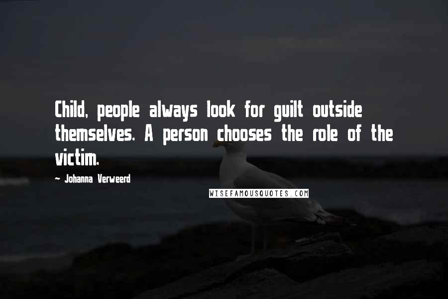 Johanna Verweerd Quotes: Child, people always look for guilt outside themselves. A person chooses the role of the victim.