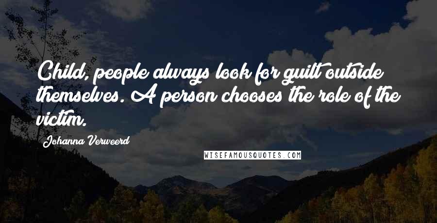 Johanna Verweerd Quotes: Child, people always look for guilt outside themselves. A person chooses the role of the victim.