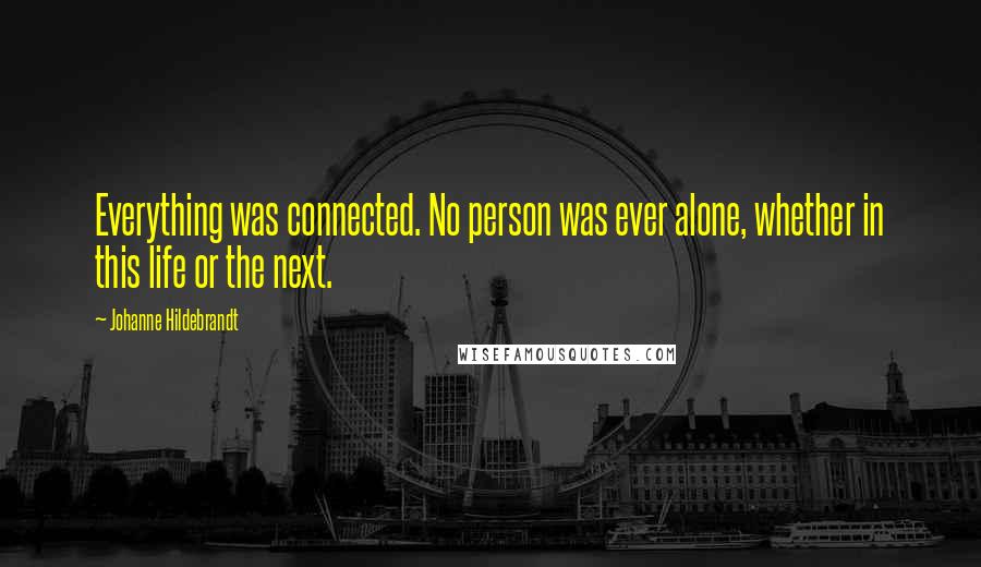 Johanne Hildebrandt Quotes: Everything was connected. No person was ever alone, whether in this life or the next.