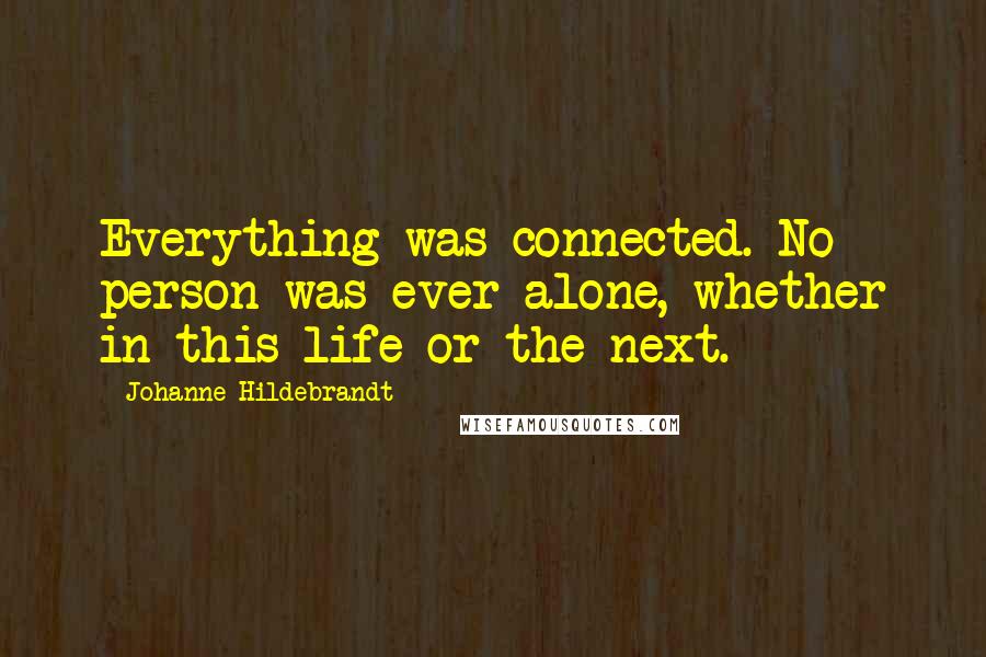 Johanne Hildebrandt Quotes: Everything was connected. No person was ever alone, whether in this life or the next.