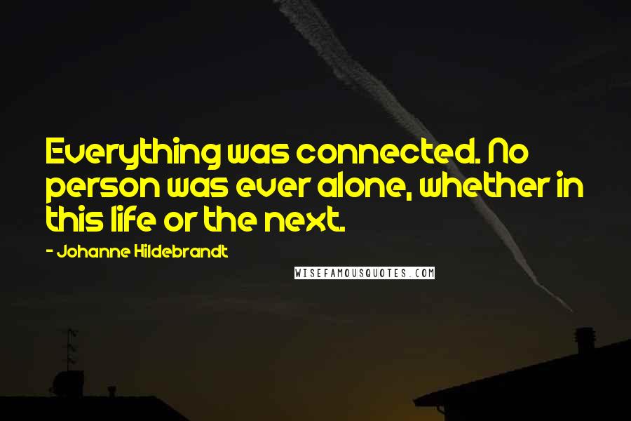 Johanne Hildebrandt Quotes: Everything was connected. No person was ever alone, whether in this life or the next.
