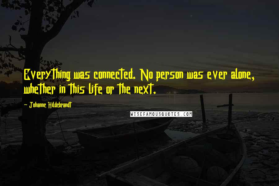 Johanne Hildebrandt Quotes: Everything was connected. No person was ever alone, whether in this life or the next.