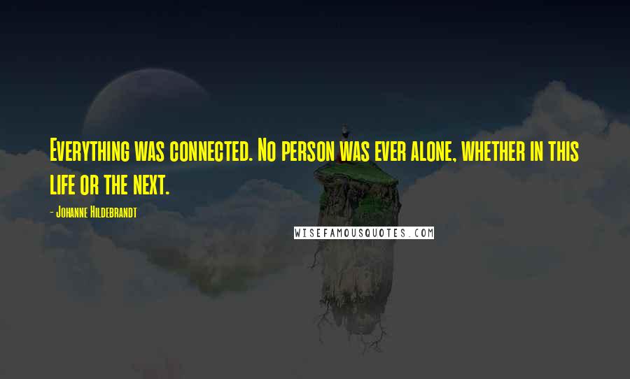 Johanne Hildebrandt Quotes: Everything was connected. No person was ever alone, whether in this life or the next.