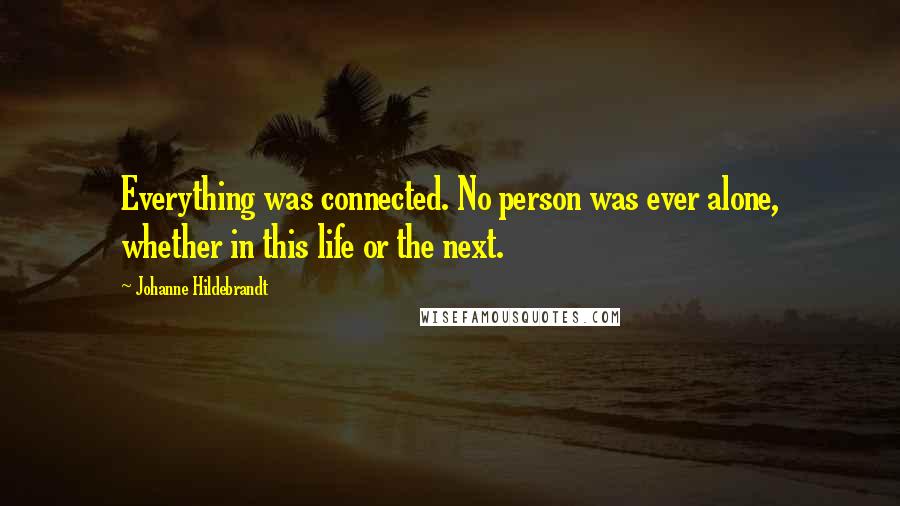 Johanne Hildebrandt Quotes: Everything was connected. No person was ever alone, whether in this life or the next.