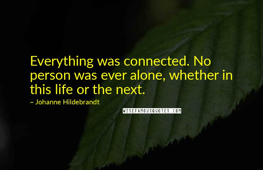 Johanne Hildebrandt Quotes: Everything was connected. No person was ever alone, whether in this life or the next.