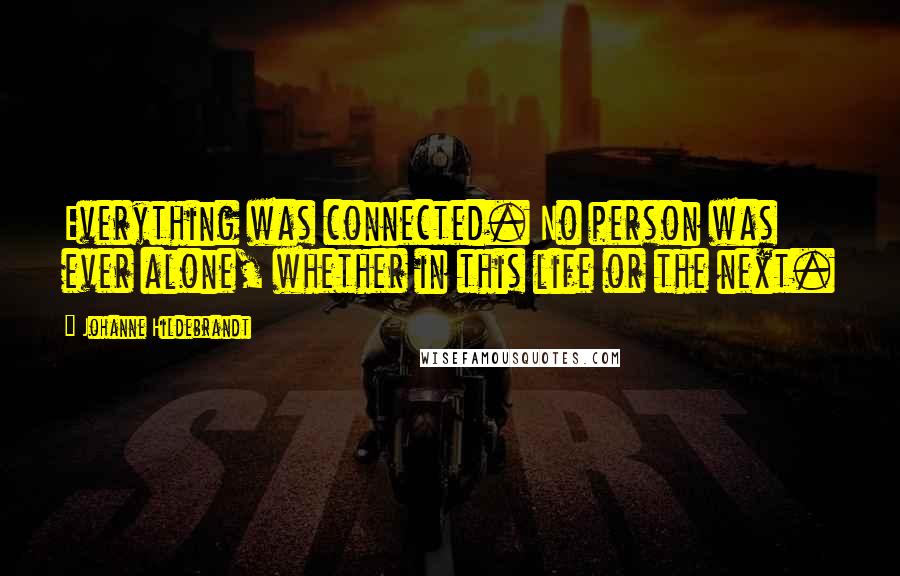 Johanne Hildebrandt Quotes: Everything was connected. No person was ever alone, whether in this life or the next.