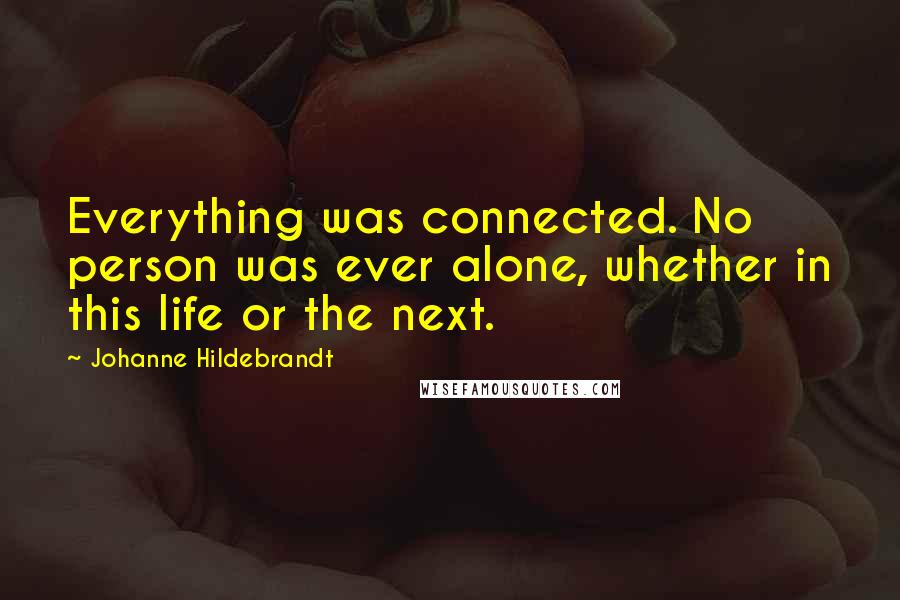 Johanne Hildebrandt Quotes: Everything was connected. No person was ever alone, whether in this life or the next.
