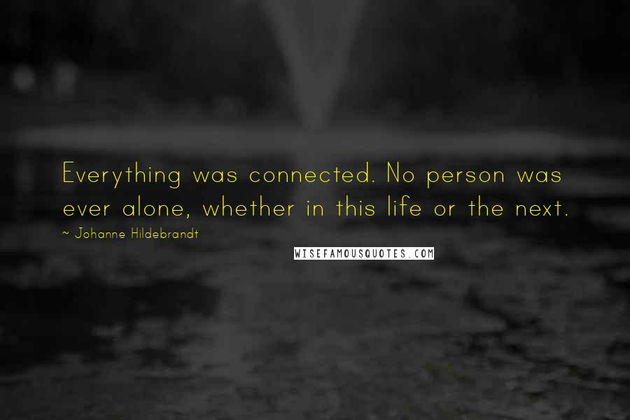 Johanne Hildebrandt Quotes: Everything was connected. No person was ever alone, whether in this life or the next.