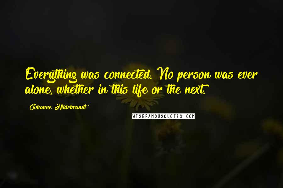 Johanne Hildebrandt Quotes: Everything was connected. No person was ever alone, whether in this life or the next.