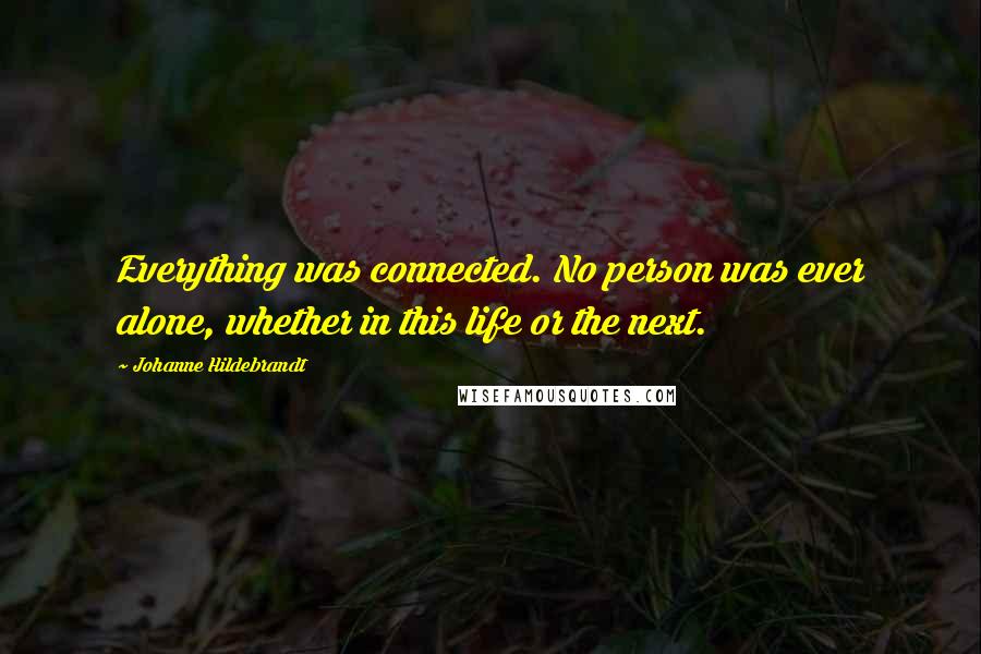 Johanne Hildebrandt Quotes: Everything was connected. No person was ever alone, whether in this life or the next.