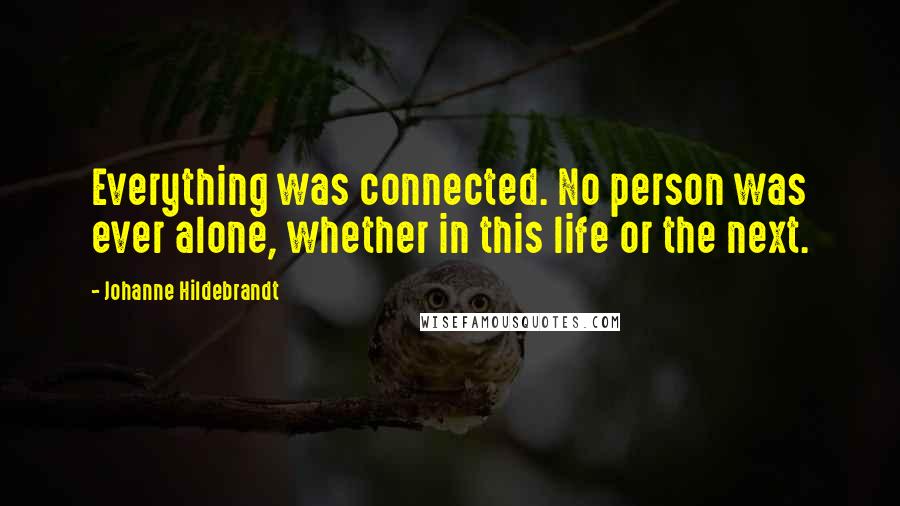 Johanne Hildebrandt Quotes: Everything was connected. No person was ever alone, whether in this life or the next.