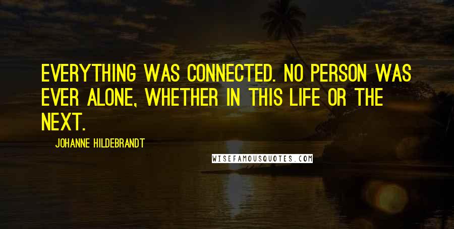 Johanne Hildebrandt Quotes: Everything was connected. No person was ever alone, whether in this life or the next.