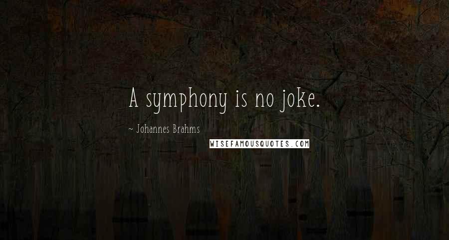 Johannes Brahms Quotes: A symphony is no joke.