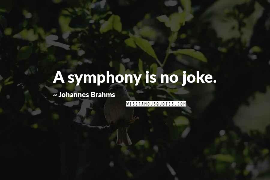 Johannes Brahms Quotes: A symphony is no joke.