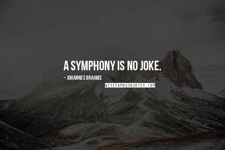 Johannes Brahms Quotes: A symphony is no joke.