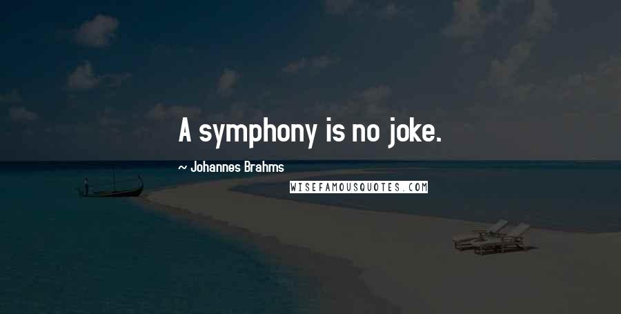 Johannes Brahms Quotes: A symphony is no joke.